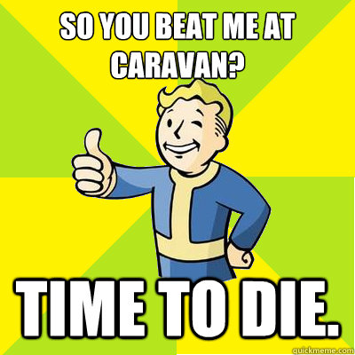 so you beat me at caravan? time to die. - so you beat me at caravan? time to die.  Fallout new vegas