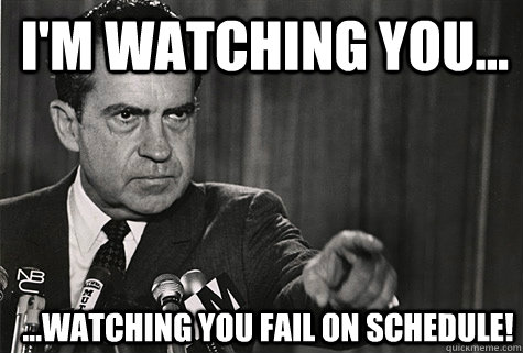 i'm watching you... ...watching you fail on schedule!  Nixon