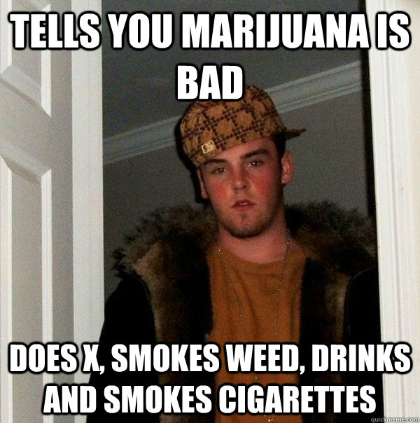 Tells you marijuana is bad does x, smokes weed, drinks and smokes cigarettes  Scumbag Steve