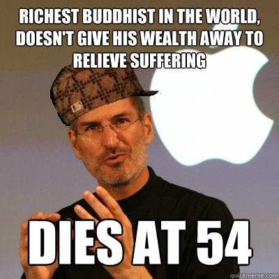 Richest buddhist in the world, doesn't give his wealth away to relieve suffering dies at 54  Scumbag Steve Jobs