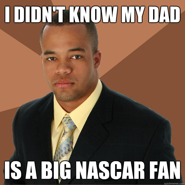 i didn't know my dad is a big nascar fan - i didn't know my dad is a big nascar fan  Successful Black Man