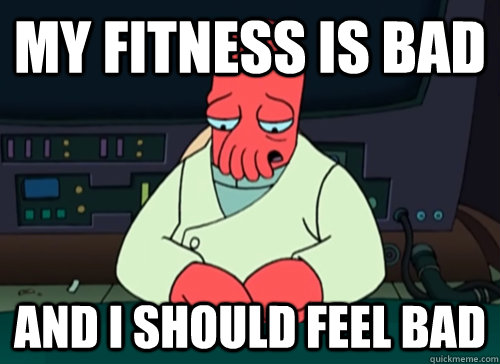 My fitness is bad and i should feel bad  sad zoidberg