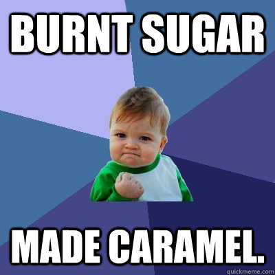 Burnt sugar Made Caramel. - Burnt sugar Made Caramel.  Success Kid