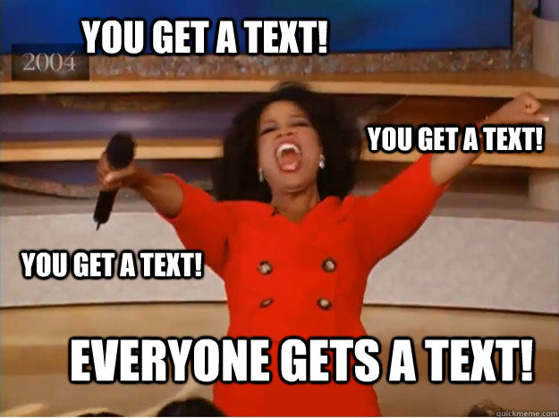 You get a text! EVERYONE GETS A TEXT! you get a text! you get a text!  