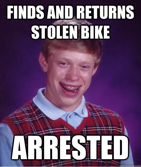 Finds and returns stolen bike  arrested  Bad Luck Brian