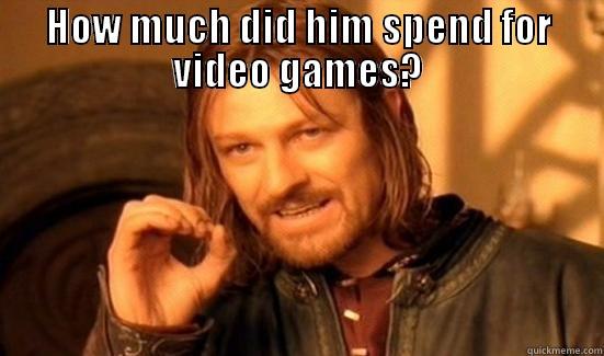 HOW MUCH DID HIM SPEND FOR VIDEO GAMES?  Boromir