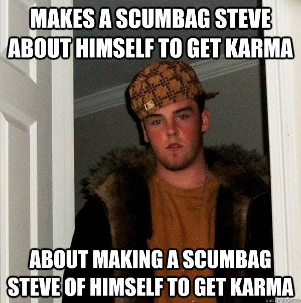 Makes a Scumbag steve about himself to get karma about making a scumbag steve of himself to get karma  Scumbag Steve