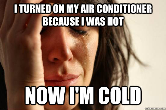 I turned on my air conditioner because I was hot Now I'm cold - I turned on my air conditioner because I was hot Now I'm cold  First World Problems