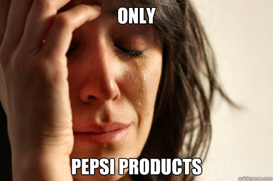 only pepsi products - only pepsi products  First World Problems