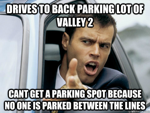 drives to back parking lot of Valley 2 Cant get a parking spot because no one is parked between the lines - drives to back parking lot of Valley 2 Cant get a parking spot because no one is parked between the lines  Asshole driver