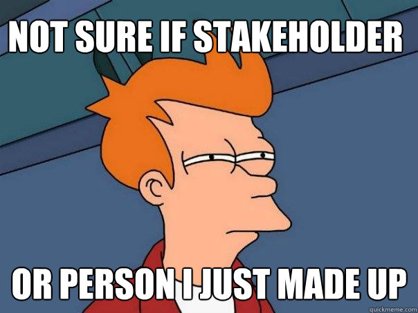 Not sure if stakeholder Or person I just made up  Futurama Fry