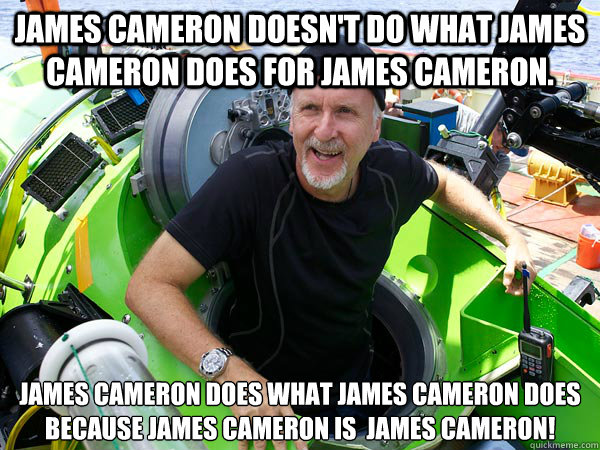 James cameron doesn't do what james cameron does for james cameron. James cameron does what james cameron does because james cameron is  james cameron! - James cameron doesn't do what james cameron does for james cameron. James cameron does what james cameron does because james cameron is  james cameron!  James Cameron Does