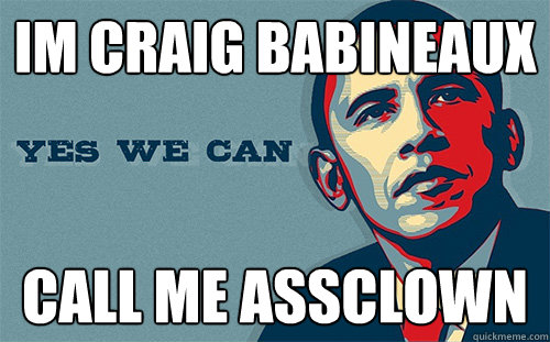 Im Craig Babineaux CALL ME ASSCLOWN - Im Craig Babineaux CALL ME ASSCLOWN  Scumbag Obama