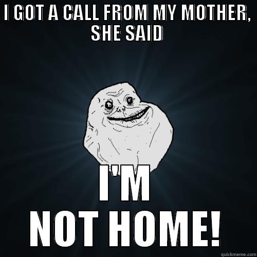 I GOT A CALL FROM MY MOTHER, SHE SAID I'M NOT HOME! Forever Alone