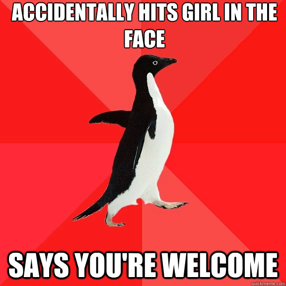 accidentally hits girl in the face says you're welcome  Socially Awesome Penguin