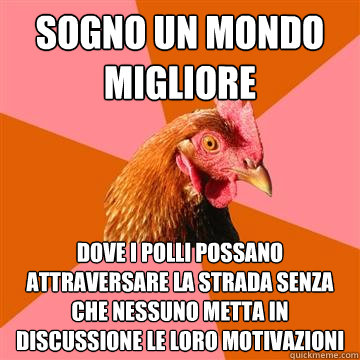 sogno un mondo migliore dove i polli possano attraversare la strada senza che nessuno metta in discussione le loro motivazioni  Anti-Joke Chicken