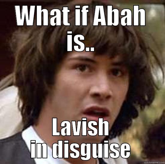 WHAT IF ABAH IS.. LAVISH IN DISGUISE conspiracy keanu