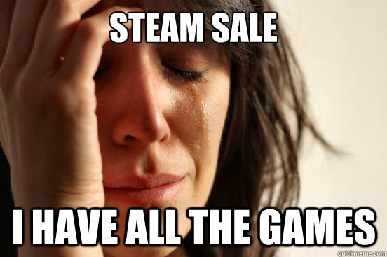 STEAM SALE I HAVE ALL THE GAMES - STEAM SALE I HAVE ALL THE GAMES  First World Problems