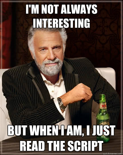 i'm not always interesting but when i am, i just read the script  The Most Interesting Man In The World