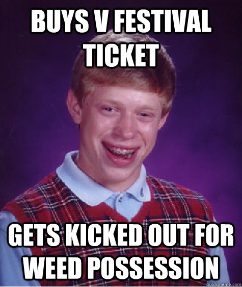 buys v festival ticket gets kicked out for weed possession - buys v festival ticket gets kicked out for weed possession  Bad Luck Brian