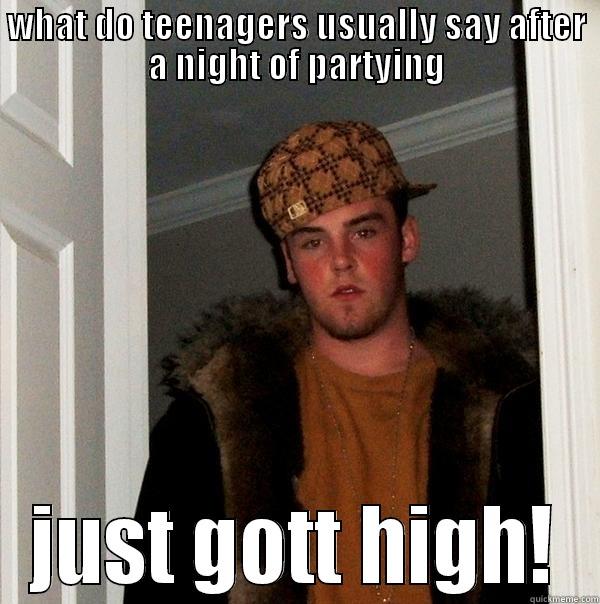 WHAT DO TEENAGERS USUALLY SAY AFTER A NIGHT OF PARTYING JUST GOTT HIGH! Scumbag Steve