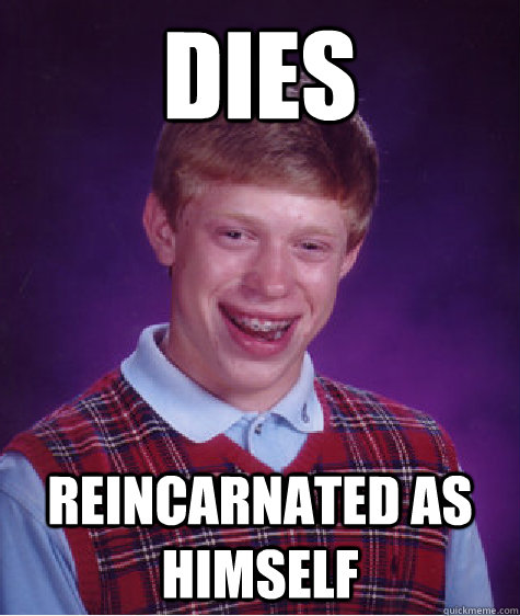 dies Reincarnated as himself Caption 3 goes here  Bad Luck Brian