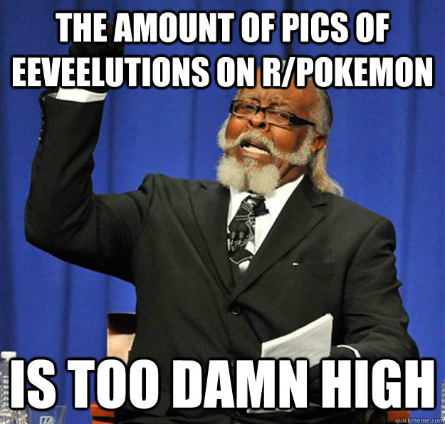 The amount of pics of eeveelutions on r/pokemon Is too damn high  Jimmy McMillan