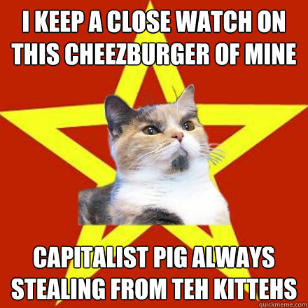 i keep a close watch on this cheezburger of mine capitalist pig always stealing from teh kittehs  Lenin Cat