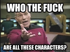 Who the fuck are all these characters?  Annoyed Picard