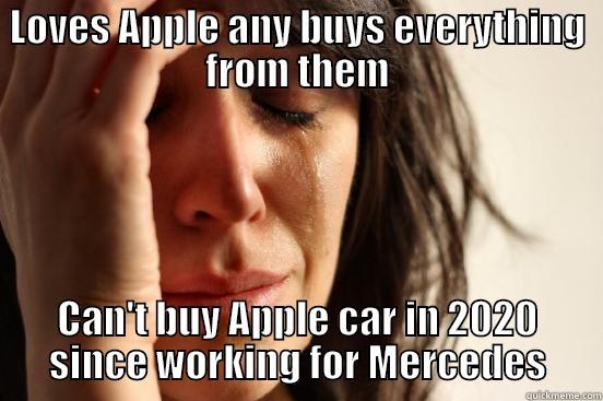 LOVES APPLE ANY BUYS EVERYTHING FROM THEM CAN'T BUY APPLE CAR IN 2020 SINCE WORKING FOR MERCEDES First World Problems