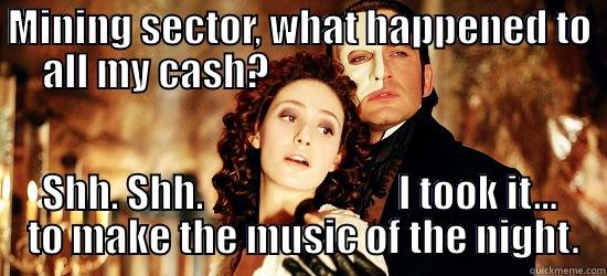 Where did cash go? - MINING SECTOR, WHAT HAPPENED TO ALL MY CASH?                                      SHH. SHH.                         I TOOK IT...  TO MAKE THE MUSIC OF THE NIGHT. Misc