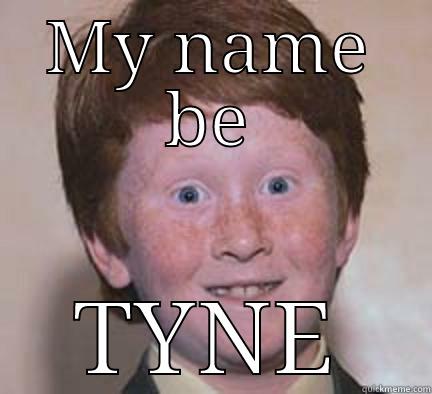 MY NAME BE TYNE Over Confident Ginger