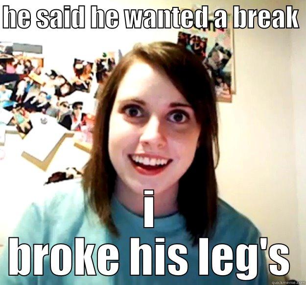 overly attched girlfriend - HE SAID HE WANTED A BREAK  I BROKE HIS LEG'S Overly Attached Girlfriend