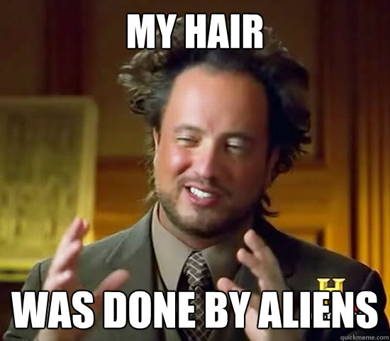 My Hair  Was done by aliens  Ancient Aliens