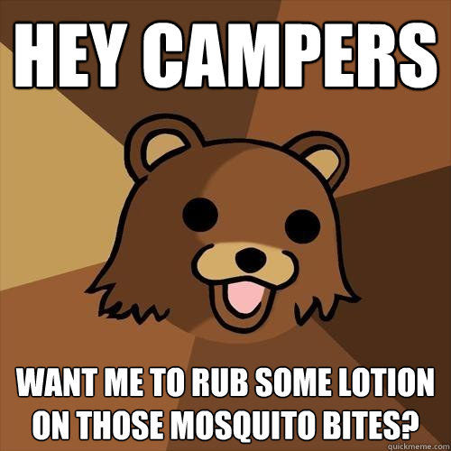 hey campers want me to rub some lotion on those mosquito bites? - hey campers want me to rub some lotion on those mosquito bites?  Pedobear