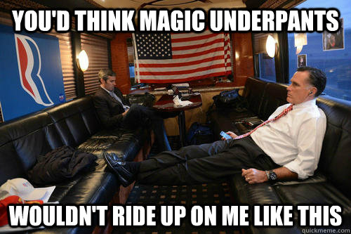 You'd think magic underpants Wouldn't ride up on me like this  Sudden Realization Romney