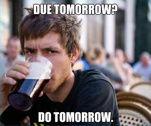 due tomorrow? do tomorrow. - due tomorrow? do tomorrow.  Lazy College Senior