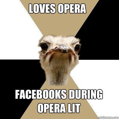 Loves Opera Facebooks during opera lit  Music Major Ostrich