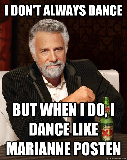 I don't always dance But when I do, I dance like marianne posten  The Most Interesting Man In The World