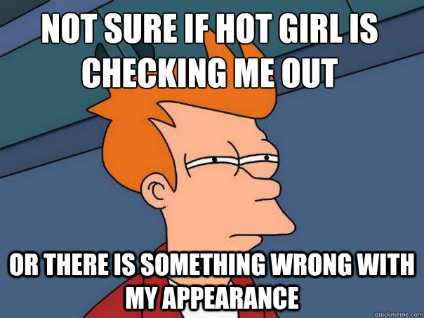 not sure if hot girl is checking me out or there is something wrong with my appearance  Futurama Fry