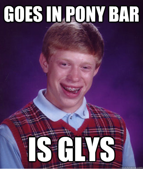 Goes in pony bar Is Glys  Bad Luck Brian