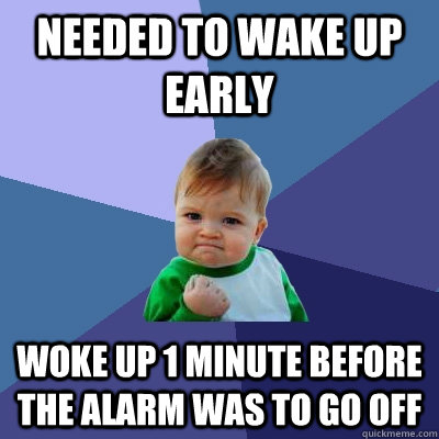 NEEDED TO WAKE UP EARLY WOKE UP 1 MINUTE BEFORE THE ALARM WAS TO GO OFF  Success Kid