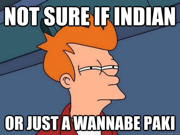 Not sure if Indian Or just a wannabe paki  Futurama Fry