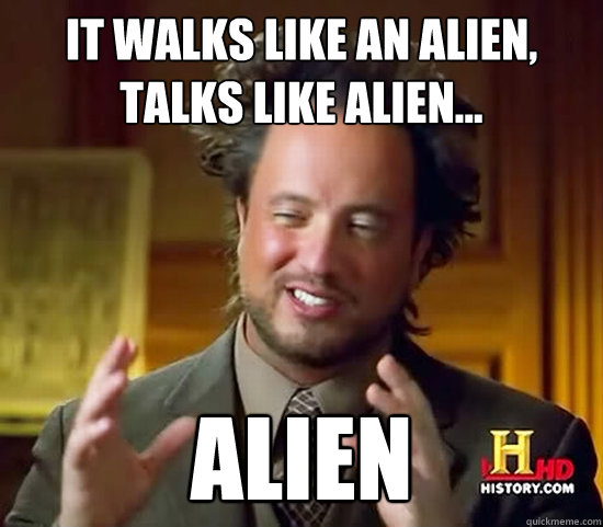 It walks like an alien, talks like alien... alien - It walks like an alien, talks like alien... alien  Ancient Aliens