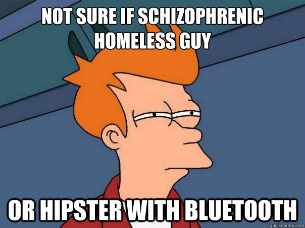 Not sure if schizophrenic homeless guy Or hipster with bluetooth - Not sure if schizophrenic homeless guy Or hipster with bluetooth  Futurama Fry