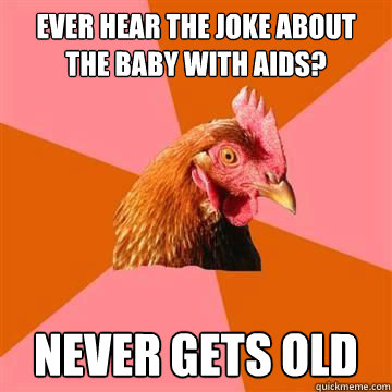 Ever hear the joke about the baby with AIDS? never gets old  Anti-Joke Chicken