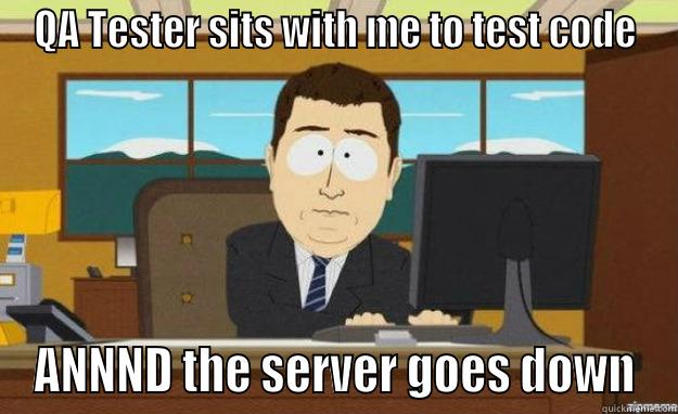 QA TESTER SITS WITH ME TO TEST CODE ANNND THE SERVER GOES DOWN aaaand its gone