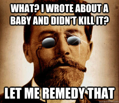 What? I wrote about a baby and didn't kill it? Let me remedy that  cheerful chekhov