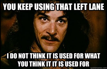 You keep using that left lane I do not think it is used for what you think it it is used for  you keep using that word