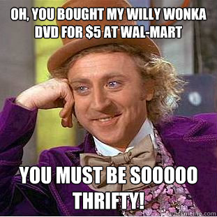 Oh, you bought my Willy Wonka DVD for $5 at wal-mart you must be sooooo thrifty! - Oh, you bought my Willy Wonka DVD for $5 at wal-mart you must be sooooo thrifty!  Condescending Wonka